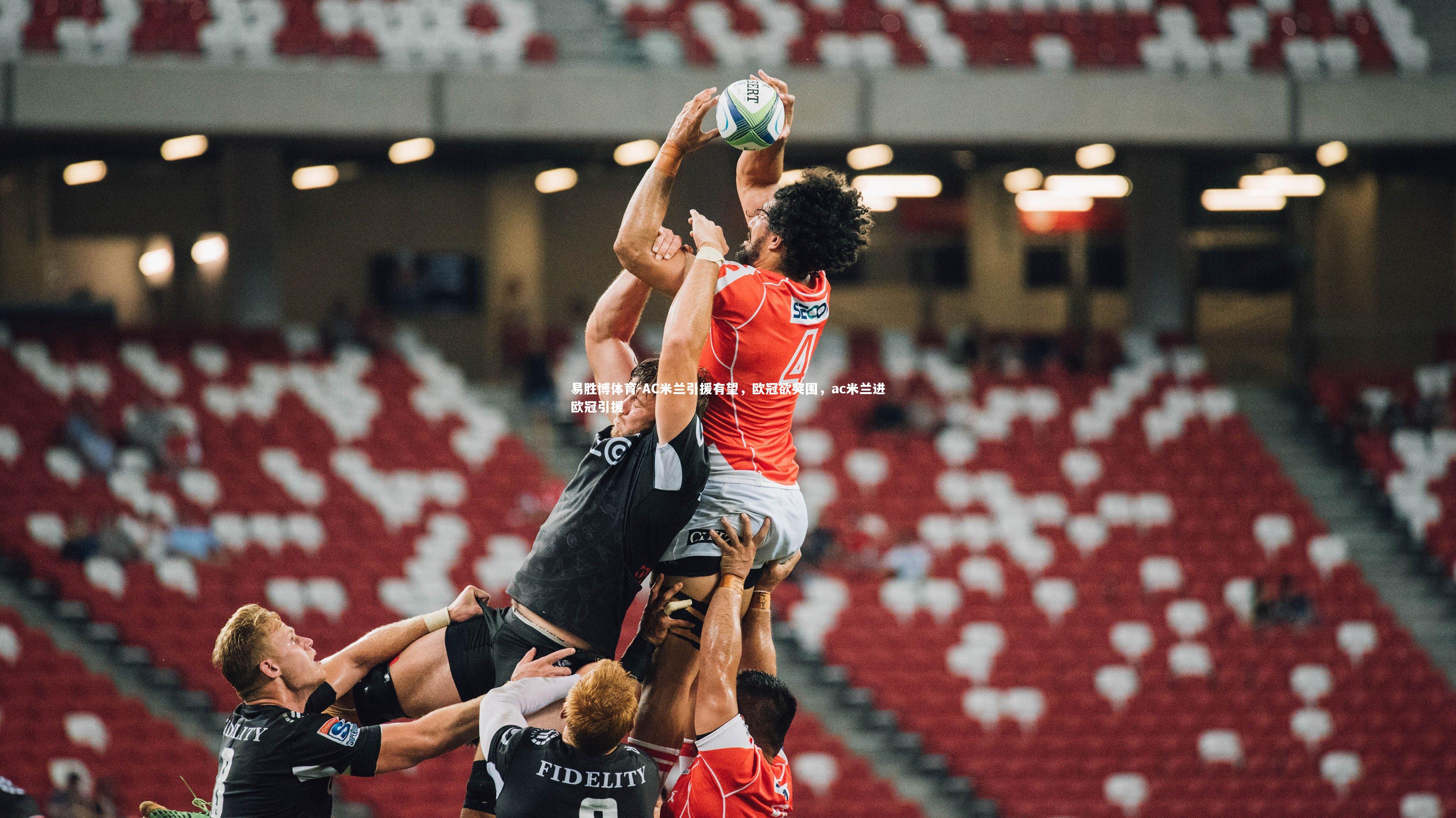 易胜博体育-AC米兰引援有望，欧冠欲突围，ac米兰进欧冠引援