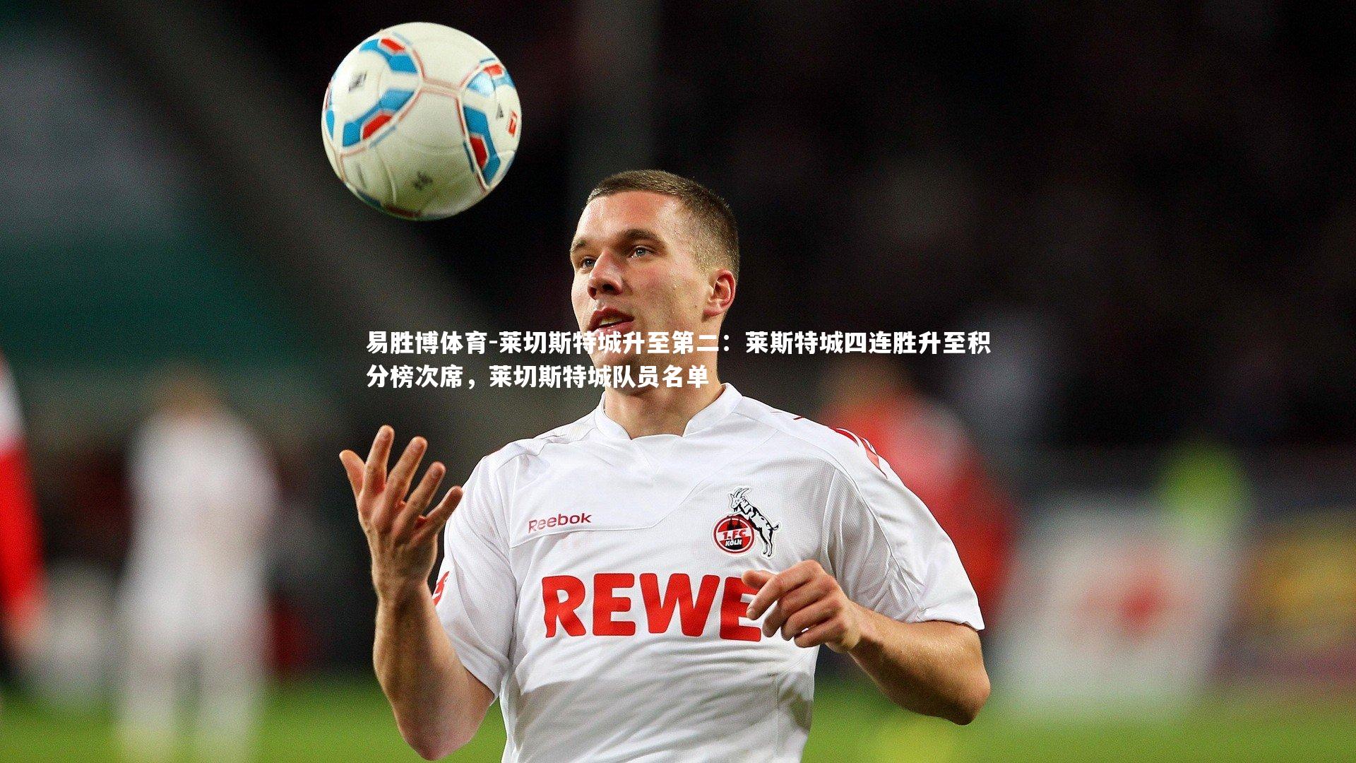 易胜博体育-莱切斯特城升至第二：莱斯特城四连胜升至积分榜次席，莱切斯特城队员名单