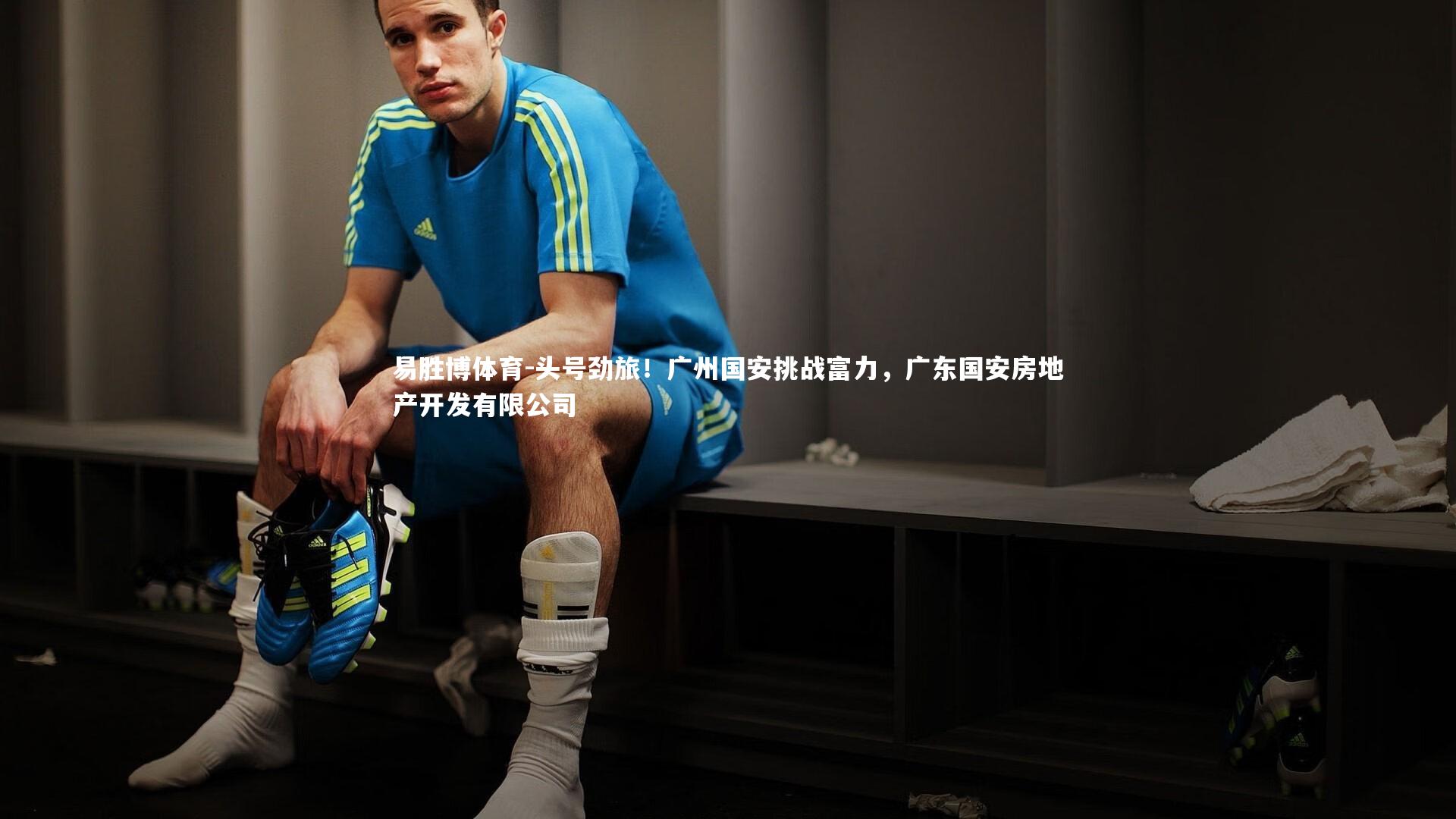 易胜博体育-头号劲旅！广州国安挑战富力，广东国安房地产开发有限公司