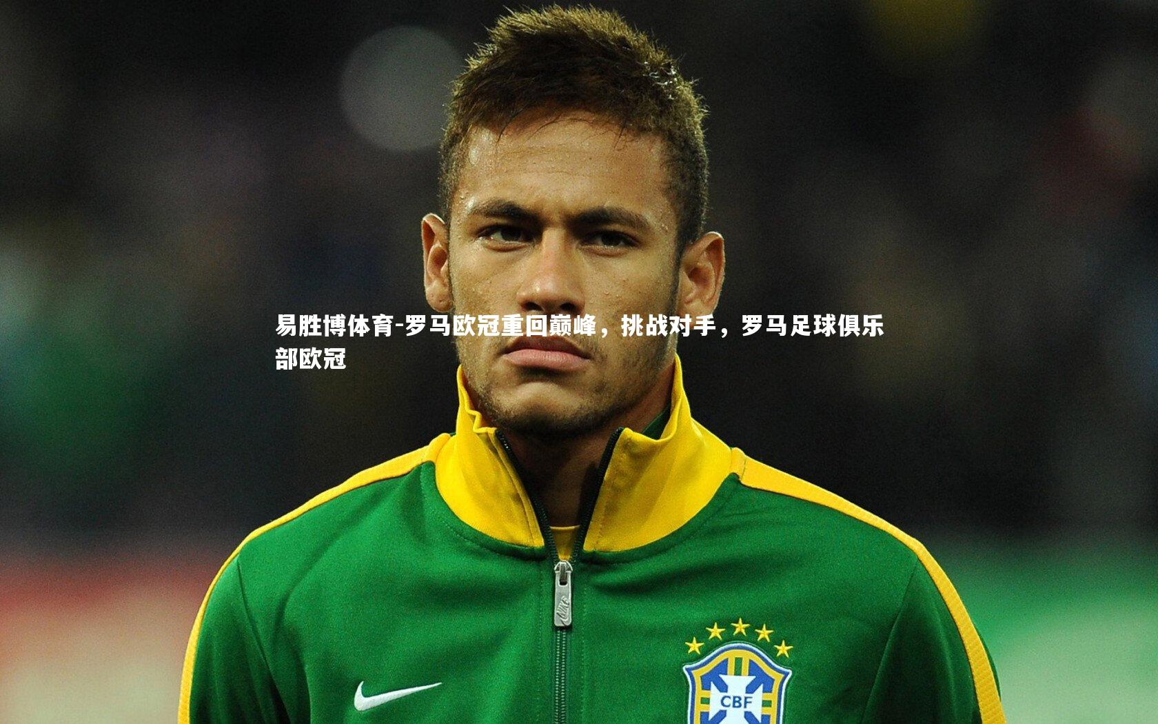 易胜博体育-罗马欧冠重回巅峰，挑战对手，罗马足球俱乐部欧冠