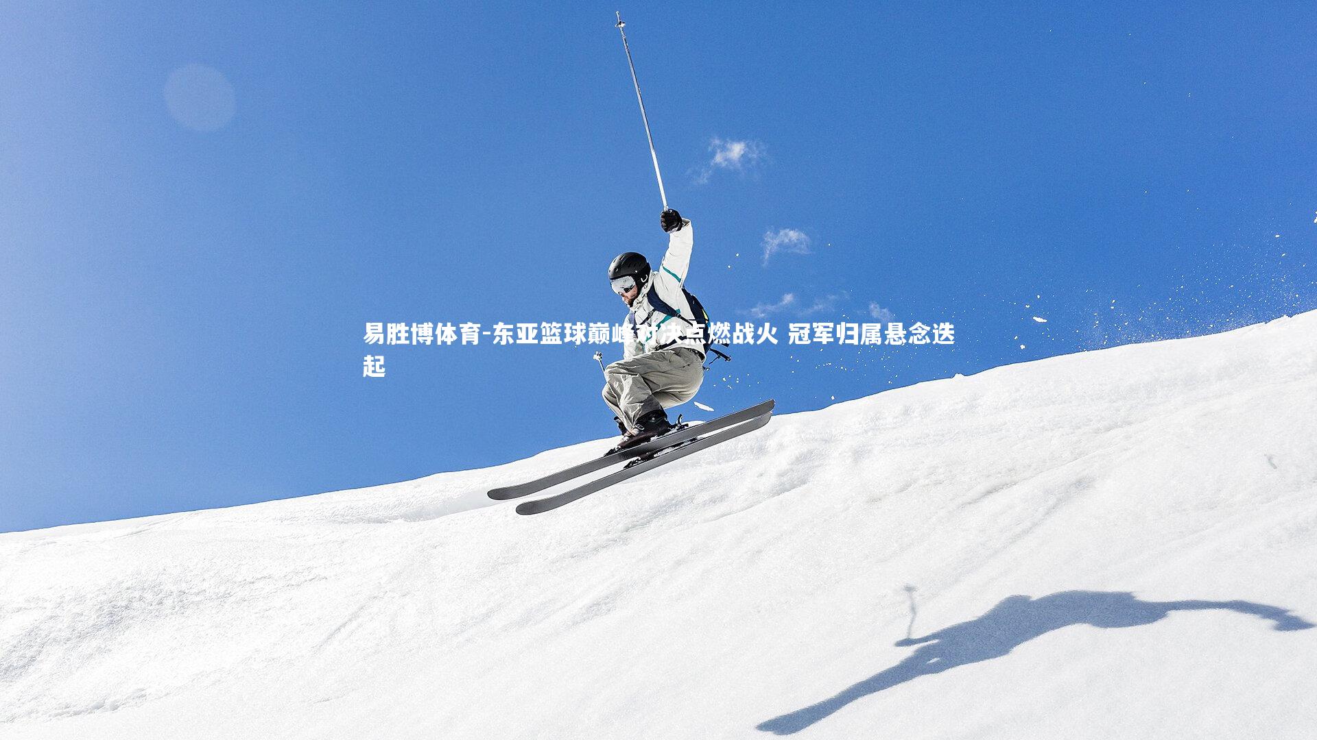 易胜博体育-东亚篮球巅峰对决点燃战火 冠军归属悬念迭起